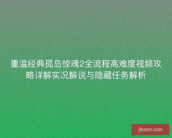 重温经典孤岛惊魂2全流程高难度视频攻略详解实况解说与隐藏任务解析