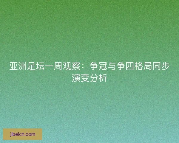 亚洲足坛一周观察:争冠与争四格局同步演变分析 亚洲足坛一周观察:争冠与争四格局同步演变分析