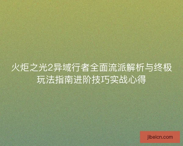 火炬之光2异域行者全面流派解析与终极玩法指南进阶技巧实战心得 火炬之光2异域行者全面流派解析与终极玩法指南进阶技巧实战心得