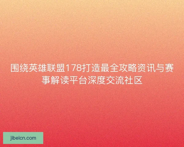 围绕英雄联盟178打造最全攻略资讯与赛事解读平台深度交流社区 围绕英雄联盟178打造最全攻略资讯与赛事解读平台深度交流社区